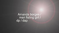 AMANDA BORGES / MAN FISTING GIRL / DEEP THROAT / DP/ DAP / DIRTY TALK / BBC GANGBANG / HUGE PROLAPS / FULL PACK DIVERSION