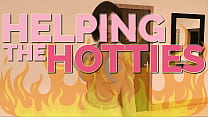 HELPING THE HOTTIES ep. 99 – Hot, gorgeous women in dire need? Of course we are helping out!