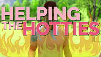 HELPING THE HOTTIES ep.24 – Hot, gorgeous women in dire need? Of course we are helping out!